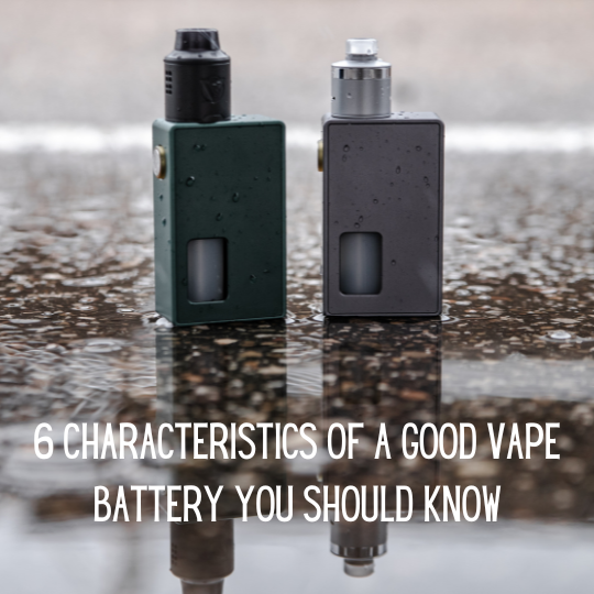 6 Characteristics Of A Good Vape Battery You Should Know